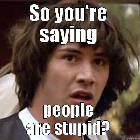 SO YOU'RE SAYING PEOPLE ARE STUPID? conspiracy keanu