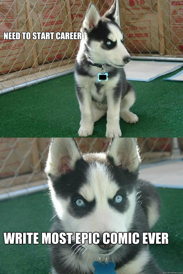 Need to start career Write most epic comic ever  Insanity puppy