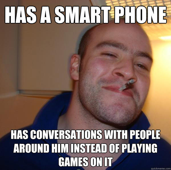 Has a smart phone has conversations with people around him instead of playing games on it  