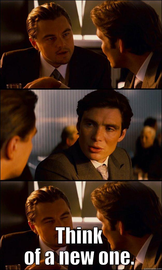  THINK OF A NEW ONE. Inception