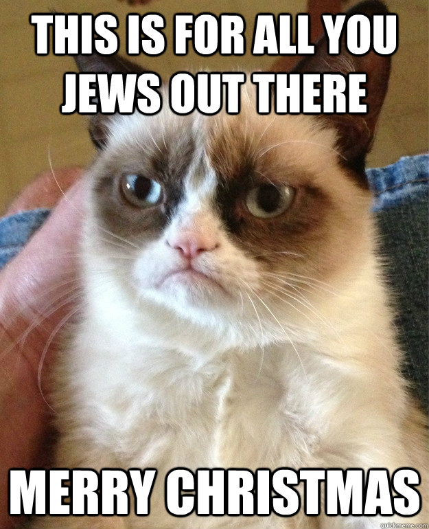 this is for all you jews out there merry christmas  Grumpy Cat