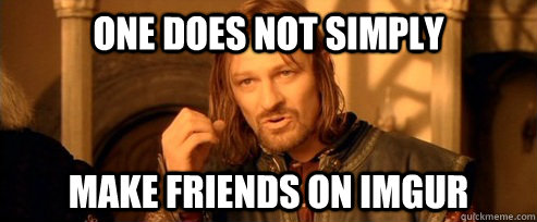 One does not simply make friends on imgur  One Does Not Simply