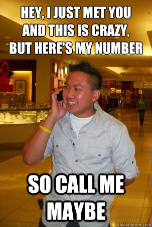 Hey, I just met you
and this is crazy,
but here's my number So Call me Maybe  call me maybe