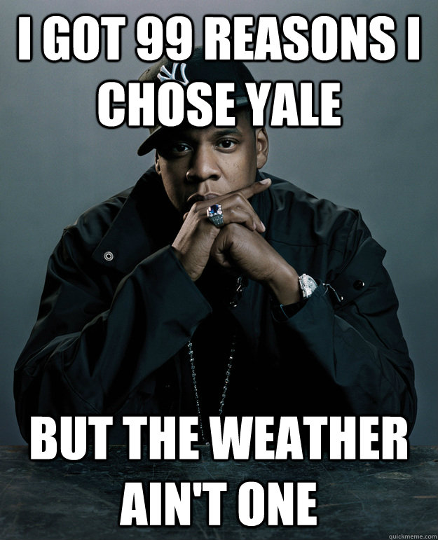 I got 99 reasons I chose Yale but the weather ain't one - I got 99 reasons I chose Yale but the weather ain't one  Jay-Z 99 Problems