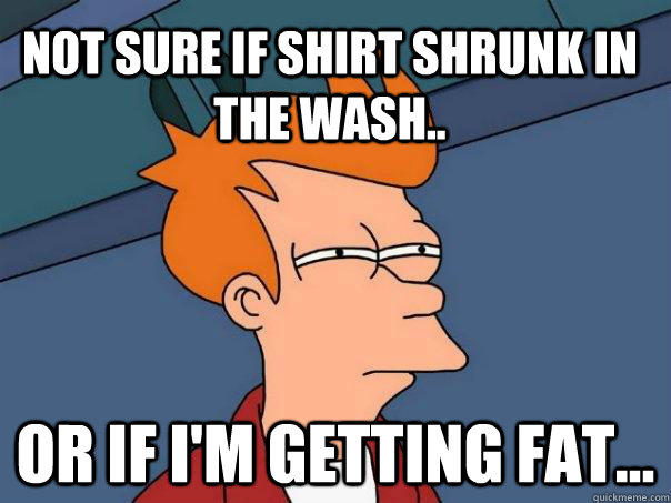 Not sure if shirt shrunk in the wash.. Or if i'm getting fat... - Not sure if shirt shrunk in the wash.. Or if i'm getting fat...  Futurama Fry