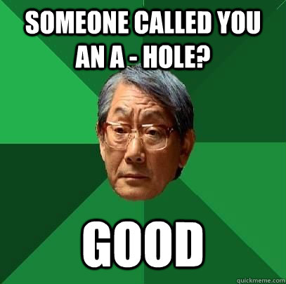 Someone called you an A - Hole? Good - Someone called you an A - Hole? Good  ASIAN FATHER