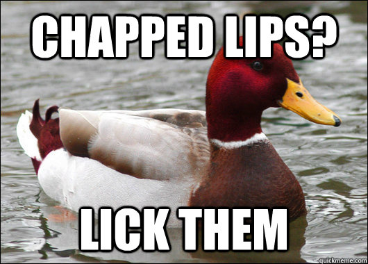 Chapped lips? lick them  Malicious Advice Mallard