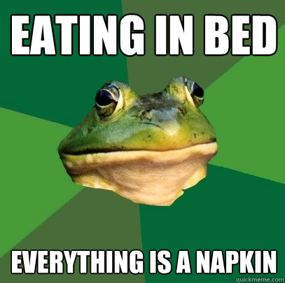 eating in bed everything is a napkin  Foul Bachelor Frog