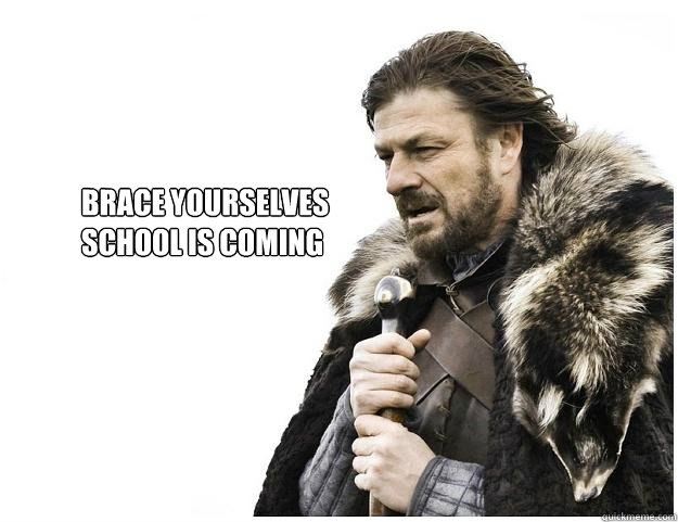 Brace yourselves
School is coming  Imminent Ned