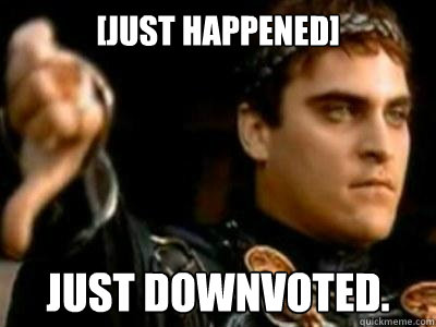 [Just happened] Just downvoted.  Downvoting Roman