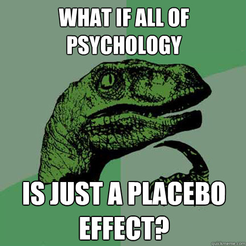 What if all of psychology is just a placebo effect? - What if all of psychology is just a placebo effect?  Philosoraptor