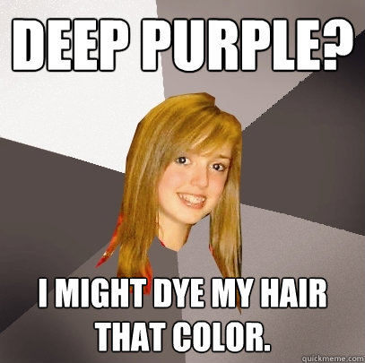 deep purple? i might dye my hair that color. - deep purple? i might dye my hair that color.  Musically Oblivious 8th Grader