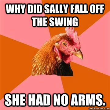 Why did sally fall off the swing she had no arms.  