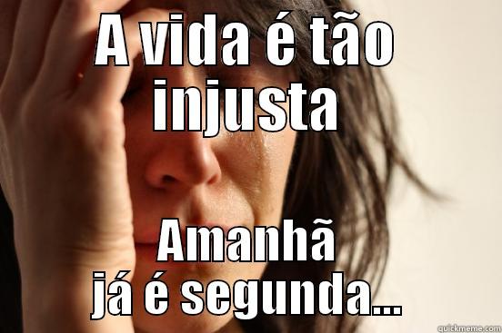 A VIDA É TÃO INJUSTA AMANHÃ JÁ É SEGUNDA... First World Problems