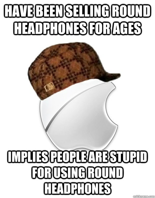 have been selling round headphones for ages implies people are stupid for using round headphones  Scumbag Apple