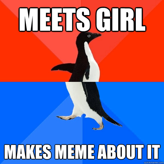 Meets girl Makes meme about it  Socially Awesome Awkward Penguin