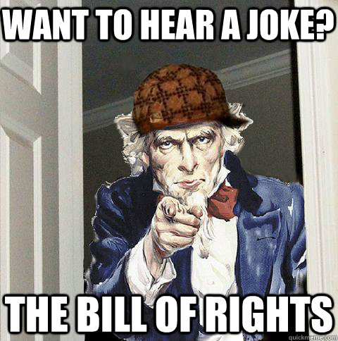 want to hear a joke? the bill of rights  Scumbag Uncle Sam