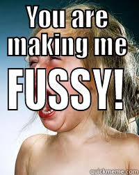 YOU ARE MAKING ME FUSSY! Misc