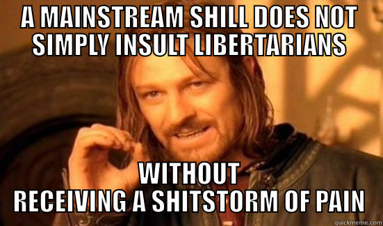 A MAINSTREAM SHILL DOES NOT SIMPLY INSULT LIBERTARIANS WITHOUT RECEIVING A SHITSTORM OF PAIN Boromir