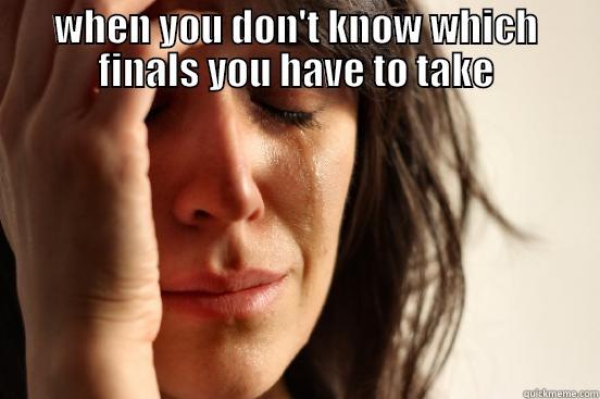 WHEN YOU DON'T KNOW WHICH FINALS YOU HAVE TO TAKE  First World Problems