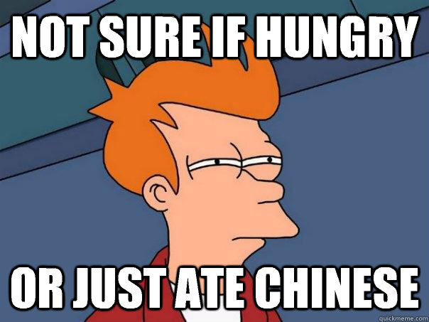 not sure if hungry Or just ate Chinese  Futurama Fry