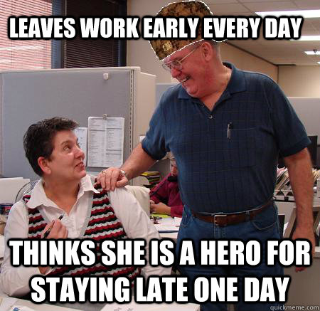 leaves work early every day thinks she is a hero for staying late one day  Scumbag Coworker