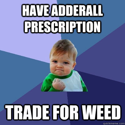 have adderall prescription  trade for weed - have adderall prescription  trade for weed  Success Kid