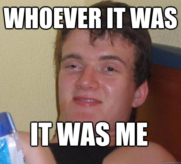 Whoever it was It was me
 - Whoever it was It was me
  10 Guy