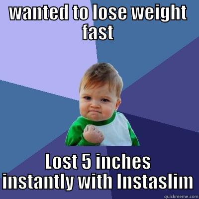 WANTED TO LOSE WEIGHT FAST LOST 5 INCHES INSTANTLY WITH INSTASLIM Success Kid