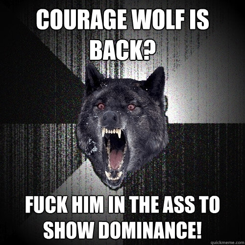COURAGE WOLF IS BACK? FUCK HIM IN THE ASS TO SHOW DOMINANCE!  Insanity Wolf