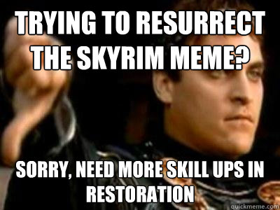 Trying to resurrect the Skyrim Meme? Sorry, need more skill ups in restoration - Trying to resurrect the Skyrim Meme? Sorry, need more skill ups in restoration  Downvoting Roman
