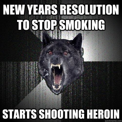new years resolution to stop smoking starts shooting heroin  Insanity Wolf