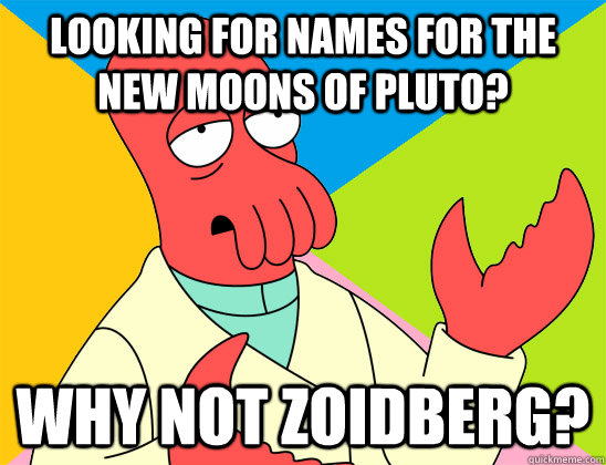 looking for names for the new moons of pluto? why not zoidberg? - looking for names for the new moons of pluto? why not zoidberg?  Misc