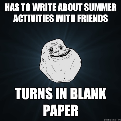 Has to write about summer activities with friends Turns in blank paper  Forever Alone