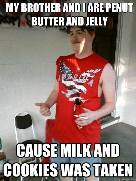 My brother and i are penut butter and jelly  Cause milk and cookies was taken  Redneck Randal