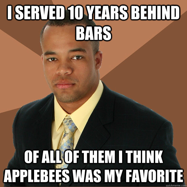 I served 10 years behind bars Of all of them I think Applebees was my favorite  Successful Black Man