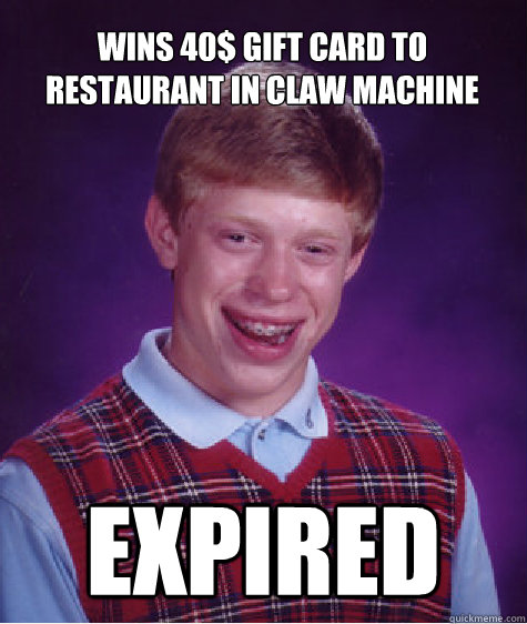 Wins 40$ gift card to restaurant in claw machine Expired - Wins 40$ gift card to restaurant in claw machine Expired  Bad Luck Brian