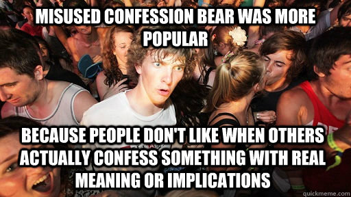 Misused confession bear was more popular because people don't like when others actually confess something with real meaning or implications  Sudden Clarity Clarence