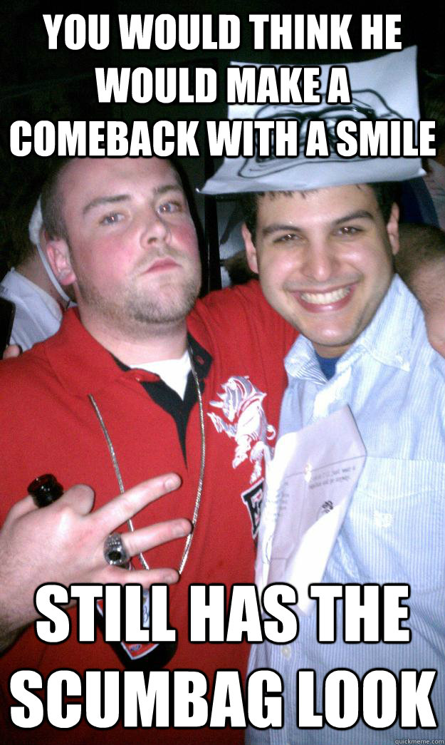 you would think he would make a comeback with a smile  Still has the scumbag look  All New Scumbag Steve