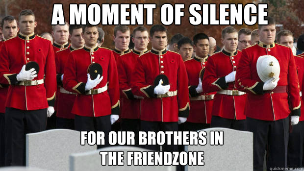 a Moment of silence  For our brothers in
the friendzone - a Moment of silence  For our brothers in
the friendzone  moment of silence for our brothers in the friendzone