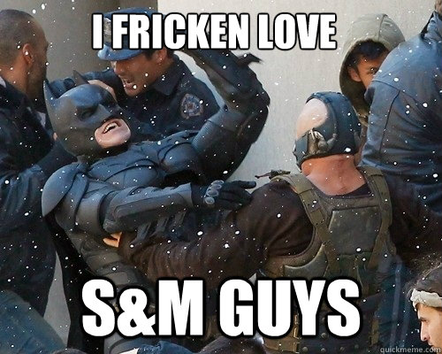 I FRICKEN LOVE S&M GUYS - I FRICKEN LOVE S&M GUYS  Happy batman