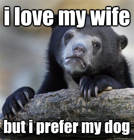 i love my wife but i prefer my dog  Confession Bear