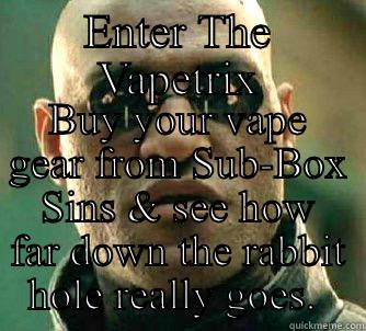 ENTER THE VAPETRIX BUY YOUR VAPE GEAR FROM SUB-BOX SINS & SEE HOW FAR DOWN THE RABBIT HOLE REALLY GOES.  Matrix Morpheus