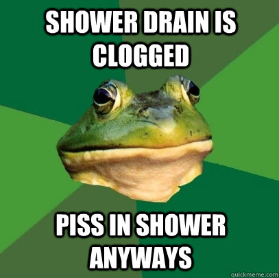 Shower drain is clogged Piss in shower anyways  Foul Bachelor Frog