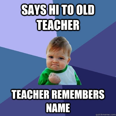 Says hi to old teacher teacher remembers name  - Says hi to old teacher teacher remembers name   Success Kid
