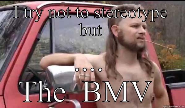I TRY NOT TO STEREOTYPE BUT .... THE  BMV  Almost Politically Correct Redneck
