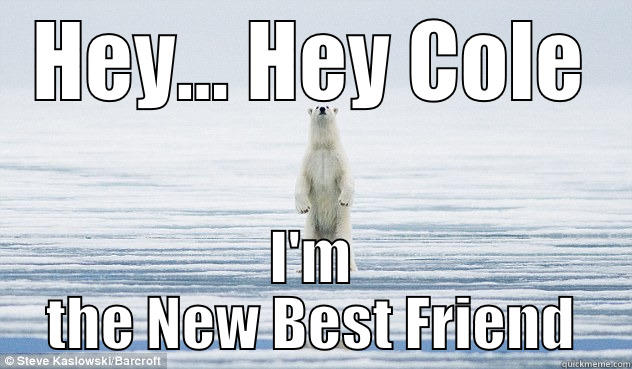 HEY... HEY COLE I'M THE NEW BEST FRIEND Misc