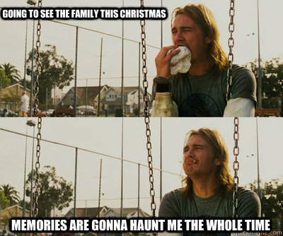 Going to see the family this christmas Memories are gonna haunt me the whole time  First World Stoner Problems
