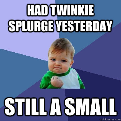 Had Twinkie splurge yesterday Still a small  Success Kid