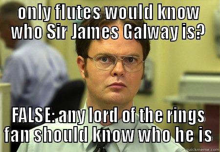 ONLY FLUTES WOULD KNOW WHO SIR JAMES GALWAY IS? FALSE: ANY LORD OF THE RINGS FAN SHOULD KNOW WHO HE IS Dwight